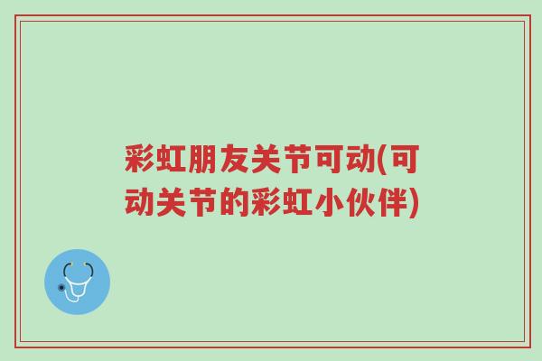 彩虹朋友关节可动(可动关节的彩虹小伙伴)-第1张图片-超越 彩虹朋友关节可动(可动关节的彩虹小伙伴)-第1张图片-超越