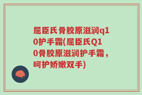屈臣氏骨胶原滋润q10护手霜(屈臣氏Q10骨胶原滋润护手霜,呵护娇嫩双手)-第1张图片-超越 屈臣氏骨胶原滋润q10护手霜(屈臣氏Q10骨胶原滋润护手霜,呵护娇嫩双手)-第1张图片-超越