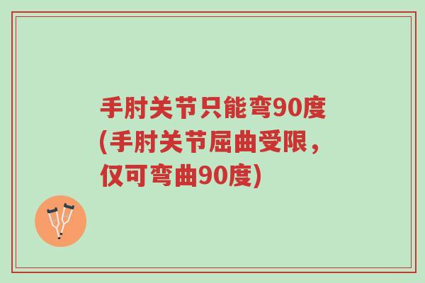 手肘关节只能弯90度(手肘关节屈曲受限,仅可弯曲90度)-第1张图片-超越 手肘关节只能弯90度(手肘关节屈曲受限,仅可弯曲90度)-第1张图片-超越