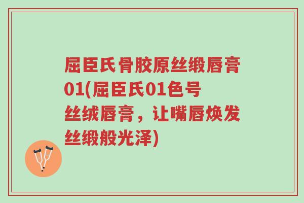 屈臣氏骨胶原丝缎唇膏01(屈臣氏01色号丝绒唇膏,让嘴唇焕发丝缎般光泽)-第1张图片-超越 屈臣氏骨胶原丝缎唇膏01(屈臣氏01色号丝绒唇膏,让嘴唇焕发丝缎般光泽)-第1张图片-超越
