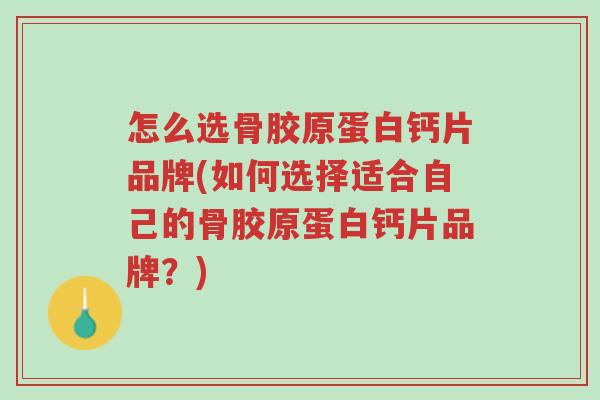 怎么选骨胶原蛋白钙片品牌(如何选择适合自己的骨胶原蛋白钙片品牌?)-第1张图片-超越 怎么选骨胶原蛋白钙片品牌(如何选择适合自己的骨胶原蛋白钙片品牌?)-第1张图片-超越