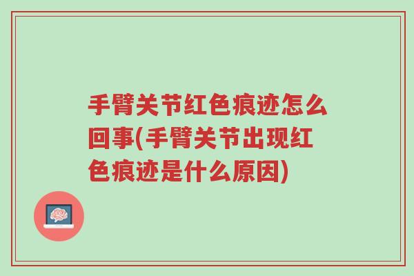 手臂关节红色痕迹怎么回事(手臂关节出现红色痕迹是什么原因)-第1张图片-超越 手臂关节红色痕迹怎么回事(手臂关节出现红色痕迹是什么原因)-第1张图片-超越