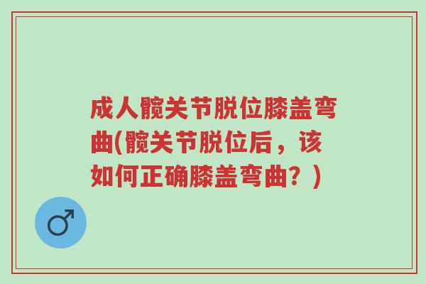 成人髋关节脱位膝盖弯曲(髋关节脱位后,该如何正确膝盖弯曲?)-第1张图片-超越 成人髋关节脱位膝盖弯曲(髋关节脱位后,该如何正确膝盖弯曲?)-第1张图片-超越