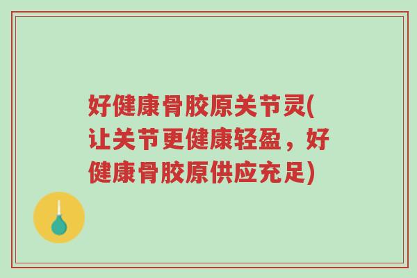 好健康骨胶原关节灵(让关节更健康轻盈，好健康骨胶原供应充足)-第1张图片-超越
