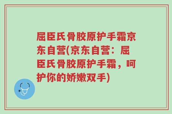 屈臣氏骨胶原护手霜京东自营(京东自营:屈臣氏骨胶原护手霜,呵护你的娇嫩双手)-第1张图片-超越 屈臣氏骨胶原护手霜京东自营(京东自营:屈臣氏骨胶原护手霜,呵护你的娇嫩双手)-第1张图片-超越