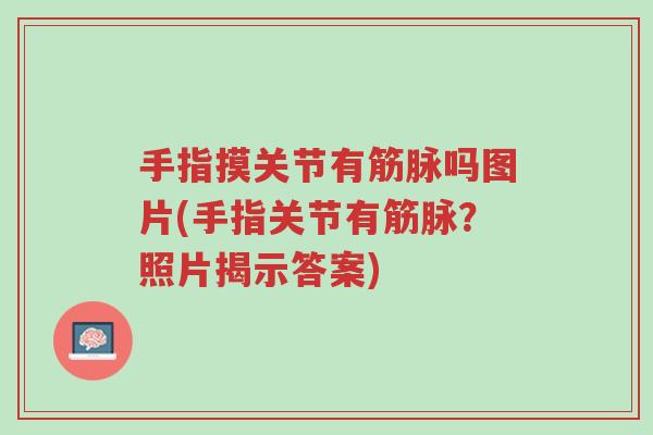 手指摸关节有筋脉吗图片(手指关节有筋脉?照片揭示答案)-第1张图片-超越 手指摸关节有筋脉吗图片(手指关节有筋脉?照片揭示答案)-第1张图片-超越