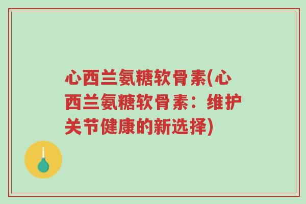心西兰氨糖软骨素(心西兰氨糖软骨素:维护关节健康的新选择)-第1张图片-超越 心西兰氨糖软骨素(心西兰氨糖软骨素:维护关节健康的新选择)-第1张图片-超越