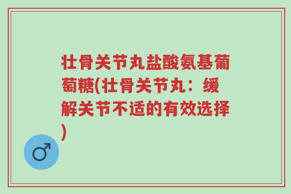 壮骨关节丸盐酸氨基葡萄糖(壮骨关节丸:缓解关节不适的有效选择)-第1张图片-超越 壮骨关节丸盐酸氨基葡萄糖(壮骨关节丸:缓解关节不适的有效选择)-第1张图片-超越