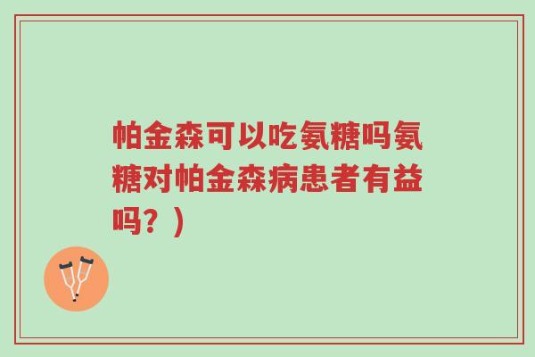 帕金森可以吃氨糖吗氨糖对帕金森病患者有益吗?)-第1张图片-超越 帕金森可以吃氨糖吗氨糖对帕金森病患者有益吗?)-第1张图片-超越