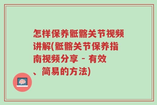 怎样保养骶髂关节视频讲解(骶髂关节保养指南视频分享 - 有效、简易的方法)-第1张图片-超越 怎样保养骶髂关节视频讲解(骶髂关节保养指南视频分享 - 有效、简易的方法)-第1张图片-超越