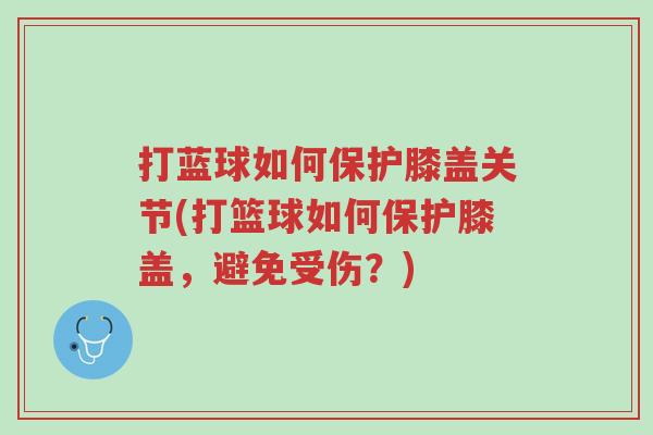 打蓝球如何保护膝盖关节(打篮球如何保护膝盖,避免受伤?)-第1张图片-超越 打蓝球如何保护膝盖关节(打篮球如何保护膝盖,避免受伤?)-第1张图片-超越