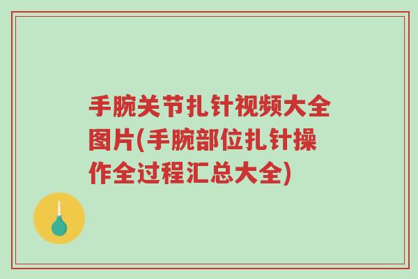 手腕关节扎针视频大全图片(手腕部位扎针操作全过程汇总大全)-第1张图片-超越 手腕关节扎针视频大全图片(手腕部位扎针操作全过程汇总大全)-第1张图片-超越