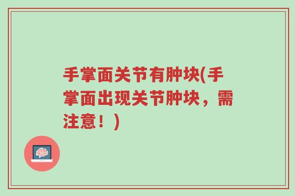 手掌面关节有肿块(手掌面出现关节肿块,需注意!)-第1张图片-超越 手掌面关节有肿块(手掌面出现关节肿块,需注意!)-第1张图片-超越