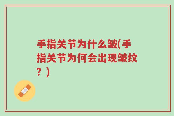 手指关节为什么皱(手指关节为何会出现皱纹?)-第1张图片-超越 手指关节为什么皱(手指关节为何会出现皱纹?)-第1张图片-超越