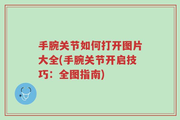 手腕关节如何打开图片大全(手腕关节开启技巧:全图指南)-第1张图片-超越 手腕关节如何打开图片大全(手腕关节开启技巧:全图指南)-第1张图片-超越