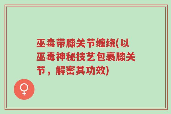 巫毒带膝关节缠绕(以巫毒神秘技艺包裹膝关节，解密其功效)-第1张图片-超越