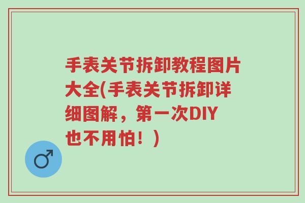 手表关节拆卸教程图片大全(手表关节拆卸详细图解,第一次DIY也不用怕!)-第1张图片-超越 手表关节拆卸教程图片大全(手表关节拆卸详细图解,第一次DIY也不用怕!)-第1张图片-超越