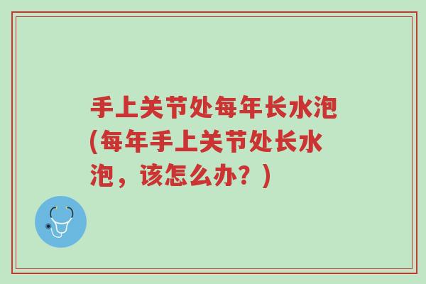 手上关节处每年长水泡(每年手上关节处长水泡,该怎么办?)-第1张图片-超越 手上关节处每年长水泡(每年手上关节处长水泡,该怎么办?)-第1张图片-超越