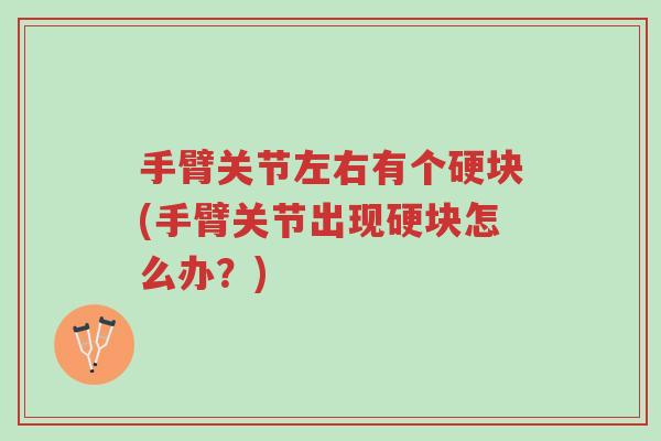 手臂关节左右有个硬块(手臂关节出现硬块怎么办?)-第1张图片-超越 手臂关节左右有个硬块(手臂关节出现硬块怎么办?)-第1张图片-超越