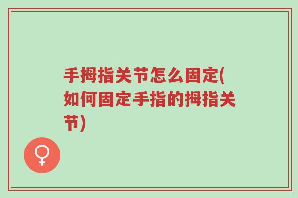 手拇指关节怎么固定(如何固定手指的拇指关节)-第1张图片-超越 手拇指关节怎么固定(如何固定手指的拇指关节)-第1张图片-超越
