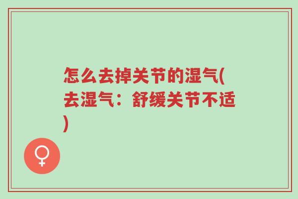 怎么去掉关节的湿气(去湿气:舒缓关节不适)-第1张图片-超越 怎么去掉关节的湿气(去湿气:舒缓关节不适)-第1张图片-超越
