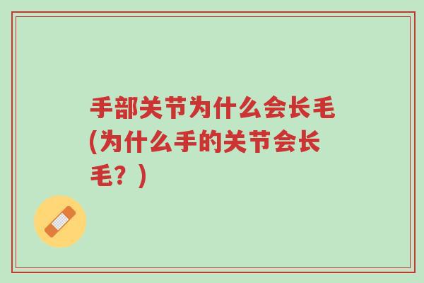 手部关节为什么会长毛(为什么手的关节会长毛?)-第1张图片-超越 手部关节为什么会长毛(为什么手的关节会长毛?)-第1张图片-超越