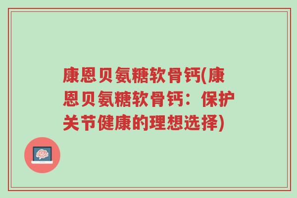 康恩贝氨糖软骨钙(康恩贝氨糖软骨钙：保护关节健康的理想选择)-第1张图片-超越