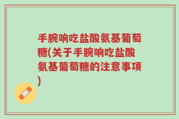 手腕响吃盐酸氨基葡萄糖(关于手腕响吃盐酸氨基葡萄糖的注意事项)-第1张图片-超越 手腕响吃盐酸氨基葡萄糖(关于手腕响吃盐酸氨基葡萄糖的注意事项)-第1张图片-超越