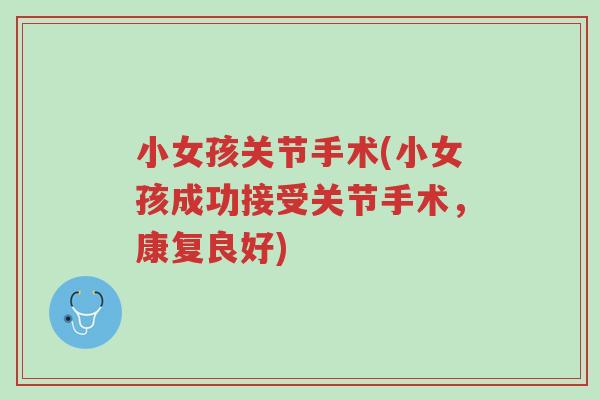 小女孩关节手术(小女孩成功接受关节手术,康复良好)-第1张图片-超越 小女孩关节手术(小女孩成功接受关节手术,康复良好)-第1张图片-超越