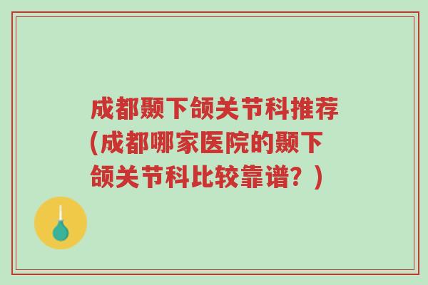成都颞下颌关节科推荐(成都哪家医院的颞下颌关节科比较靠谱?)-第1张图片-超越 成都颞下颌关节科推荐(成都哪家医院的颞下颌关节科比较靠谱?)-第1张图片-超越