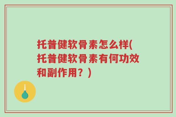 托普健软骨素怎么样(托普健软骨素有何功效和副作用?)-第1张图片-超越 托普健软骨素怎么样(托普健软骨素有何功效和副作用?)-第1张图片-超越