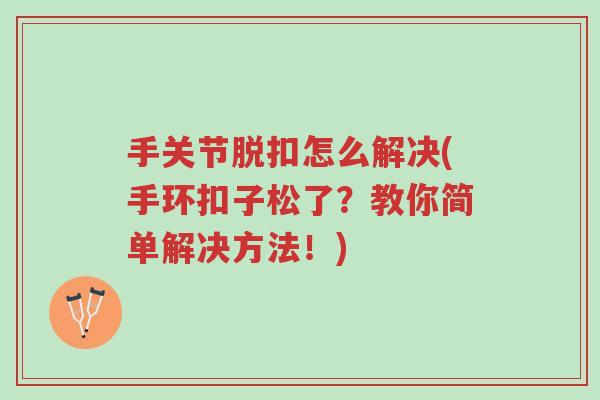 手关节脱扣怎么解决(手环扣子松了?教你简单解决方法!)-第1张图片-超越 手关节脱扣怎么解决(手环扣子松了?教你简单解决方法!)-第1张图片-超越