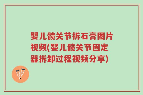 婴儿髋关节拆石膏图片视频(婴儿髋关节固定器拆卸过程视频分享)-第1张图片-超越 婴儿髋关节拆石膏图片视频(婴儿髋关节固定器拆卸过程视频分享)-第1张图片-超越