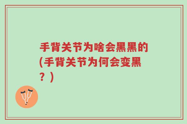 手背关节为啥会黑黑的(手背关节为何会变黑？)-第1张图片-超越
