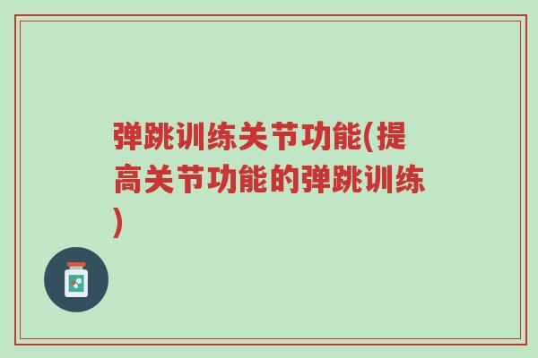 弹跳训练关节功能(提高关节功能的弹跳训练)-第1张图片-超越 弹跳训练关节功能(提高关节功能的弹跳训练)-第1张图片-超越