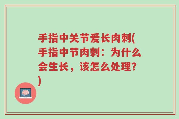 手指中关节爱长肉刺(手指中节肉刺:为什么会生长,该怎么处理?)-第1张图片-超越 手指中关节爱长肉刺(手指中节肉刺:为什么会生长,该怎么处理?)-第1张图片-超越