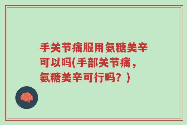 手关节痛服用氨糖美辛可以吗(手部关节痛，氨糖美辛可行吗？)-第1张图片-超越