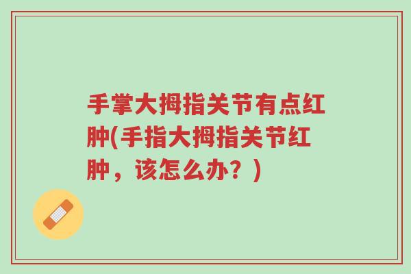 手掌大拇指关节有点红肿(手指大拇指关节红肿,该怎么办?)-第1张图片-超越 手掌大拇指关节有点红肿(手指大拇指关节红肿,该怎么办?)-第1张图片-超越