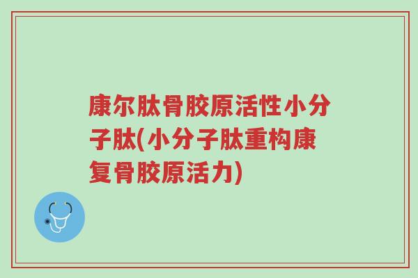 康尔肽骨胶原活性小分子肽(小分子肽重构康复骨胶原活力)-第1张图片-超越