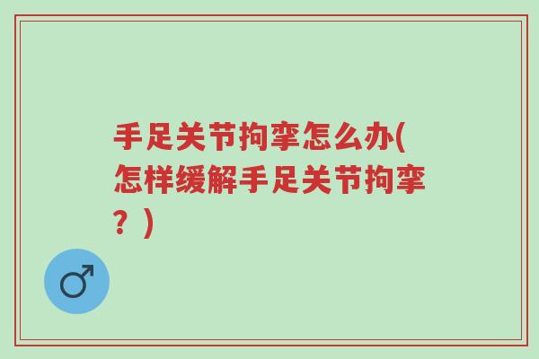 手足关节拘挛怎么办(怎样缓解手足关节拘挛?)-第1张图片-超越 手足关节拘挛怎么办(怎样缓解手足关节拘挛?)-第1张图片-超越