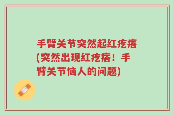 手臂关节突然起红疙瘩(突然出现红疙瘩!手臂关节恼人的问题)-第1张图片-超越 手臂关节突然起红疙瘩(突然出现红疙瘩!手臂关节恼人的问题)-第1张图片-超越