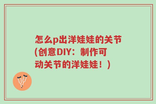 怎么p出洋娃娃的关节(创意DIY:制作可动关节的洋娃娃!)-第1张图片-超越 怎么p出洋娃娃的关节(创意DIY:制作可动关节的洋娃娃!)-第1张图片-超越