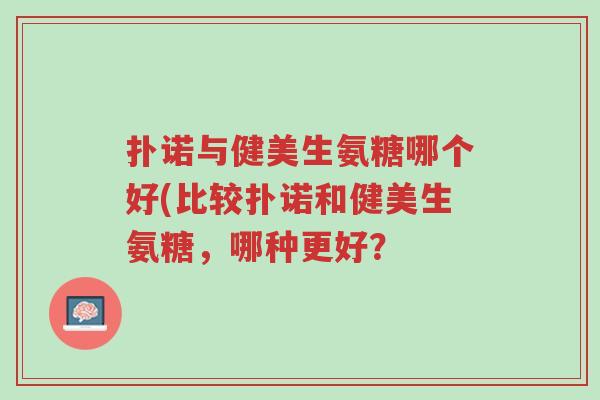 扑诺与健美生氨糖哪个好(比较扑诺和健美生氨糖,哪种更好?-第1张图片-超越 扑诺与健美生氨糖哪个好(比较扑诺和健美生氨糖,哪种更好?-第1张图片-超越