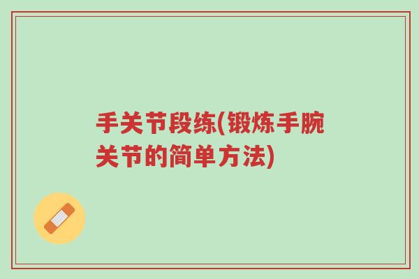 手关节段练(锻炼手腕关节的简单方法)-第1张图片-超越 手关节段练(锻炼手腕关节的简单方法)-第1张图片-超越