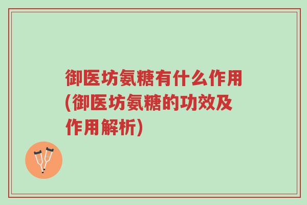 御医坊氨糖有什么作用(御医坊氨糖的功效及作用解析)-第1张图片-超越 御医坊氨糖有什么作用(御医坊氨糖的功效及作用解析)-第1张图片-超越