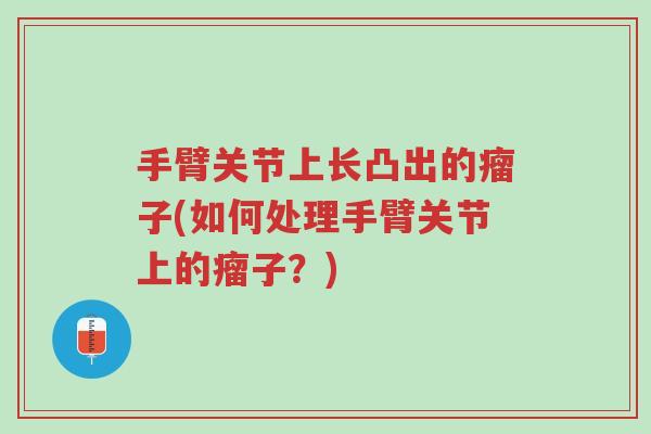 手臂关节上长凸出的瘤子(如何处理手臂关节上的瘤子？)-第1张图片-超越