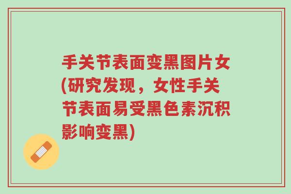 手关节表面变黑图片女(研究发现，女性手关节表面易受黑色素沉积影响变黑)-第1张图片-超越