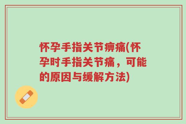 怀孕手指关节痹痛(怀孕时手指关节痛,可能的原因与缓解方法)-第1张图片-超越 怀孕手指关节痹痛(怀孕时手指关节痛,可能的原因与缓解方法)-第1张图片-超越