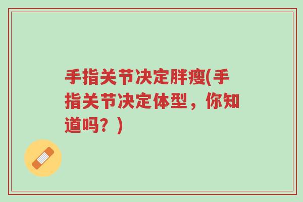 手指关节决定胖瘦(手指关节决定体型，你知道吗？)-第1张图片-超越