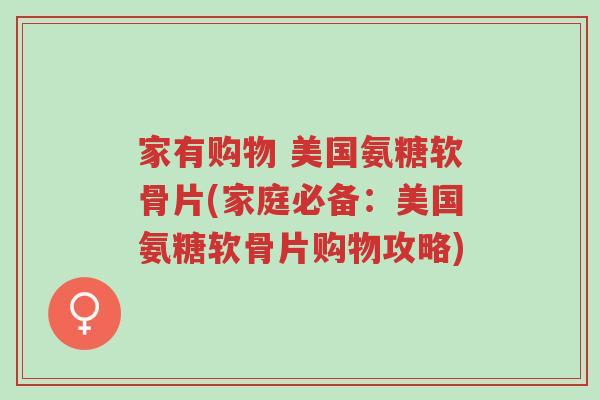家有购物 美国氨糖软骨片(家庭必备：美国氨糖软骨片购物攻略)-第1张图片-超越